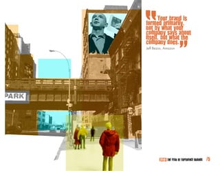 Your brand is
formed primarily,
not by what your
company says about
itself, but what the
company does.
Jeff Bezos, Amazon




        2010: THE YEAR OF EXPERIENCE BRANDS   /5
 