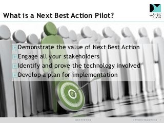 @jamet123 #decisionmgt © 2018 Decision Management Solutions 1
What is a Next Best Action Pilot?
▶Demonstrate the value of Next Best Action
▶Engage all your stakeholders
▶Identify and prove the technology involved
▶Develop a plan for implementation
 