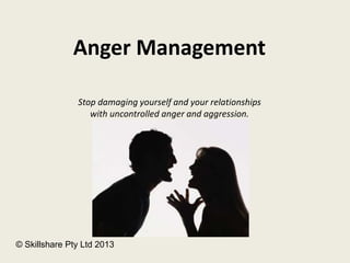 Anger Management
Stop damaging yourself and your relationships
with uncontrolled anger and aggression.
© Skillshare Pty Ltd 2013
 