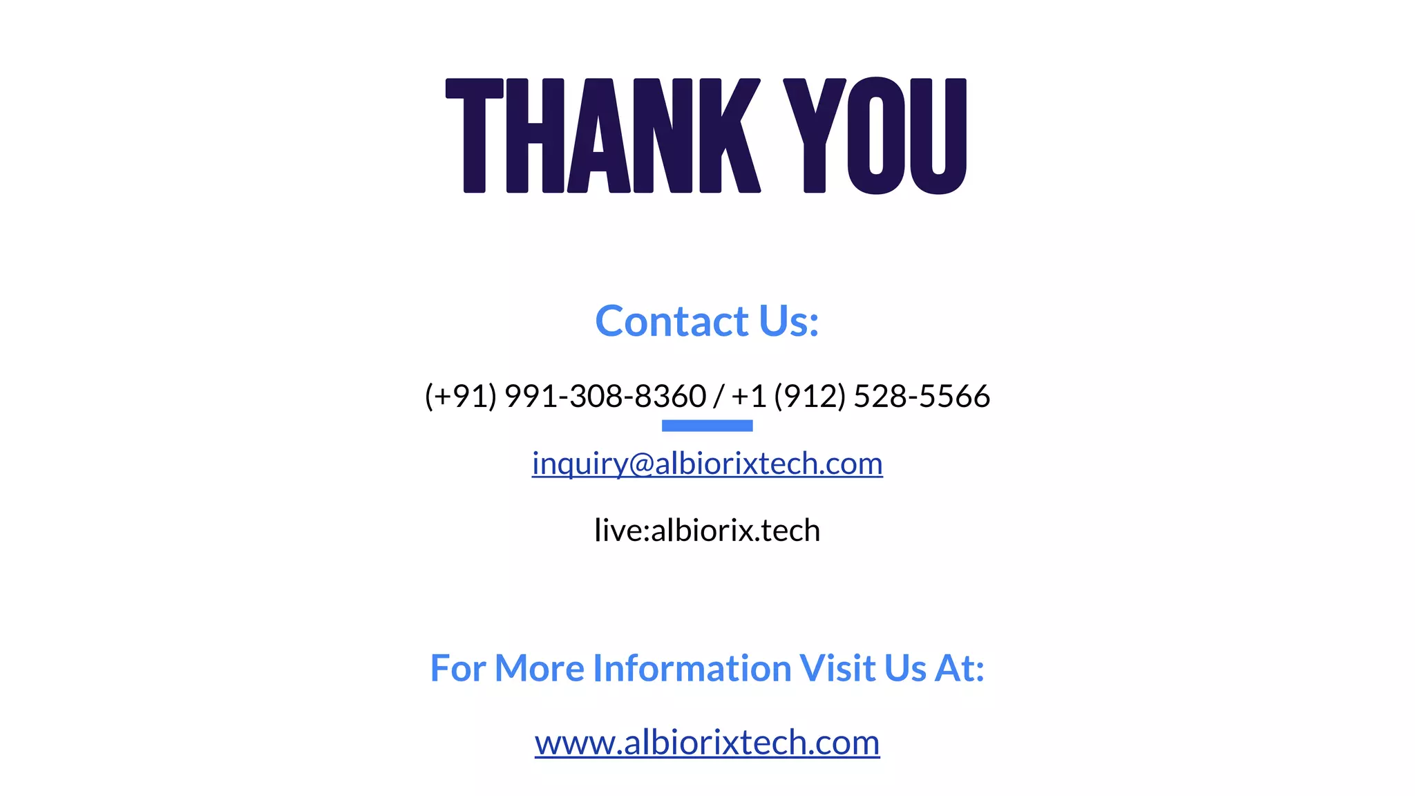 Contact Us: (+91) 991-308-8360 / +1 (912) 528-5566 inquiry@albiorixtech.com live:albiorix.tech For More Information Visit Us At: www.albiorixtech.com ThankYou 