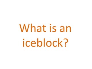 What is an
iceblock?
 