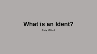 What is an Ident?
Ruby Millard
 