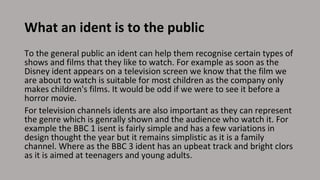 What an ident is to the public
To the general public an ident can help them recognise certain types of
shows and films tha...
