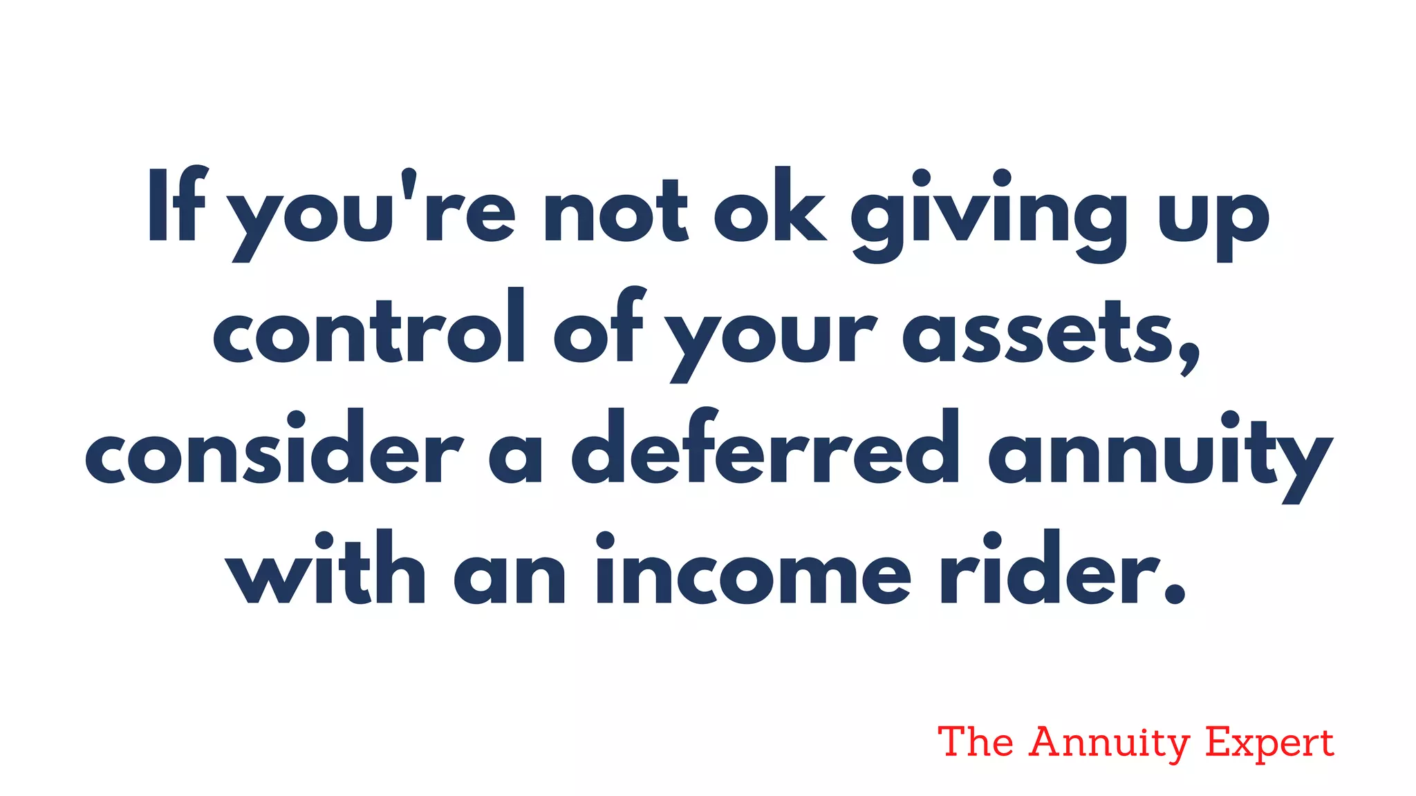 If you're not ok giving up
control of your assets,
consider a deferred annuity
with an income rider.
The Annuity Expert
 