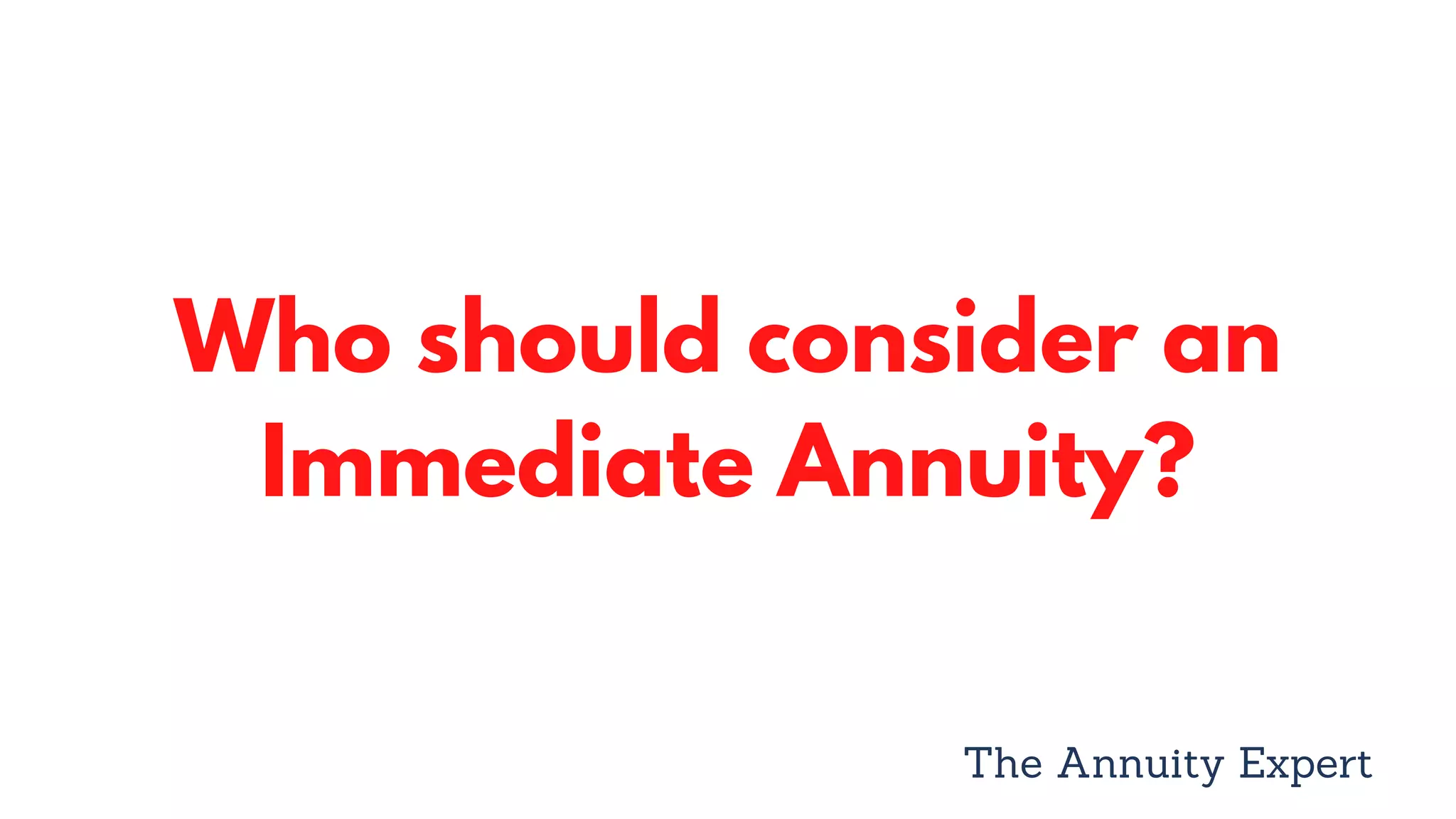 Who should consider an
Immediate Annuity?
The Annuity Expert
 