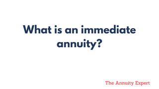 What is an immediate
annuity?
The Annuity Expert
 