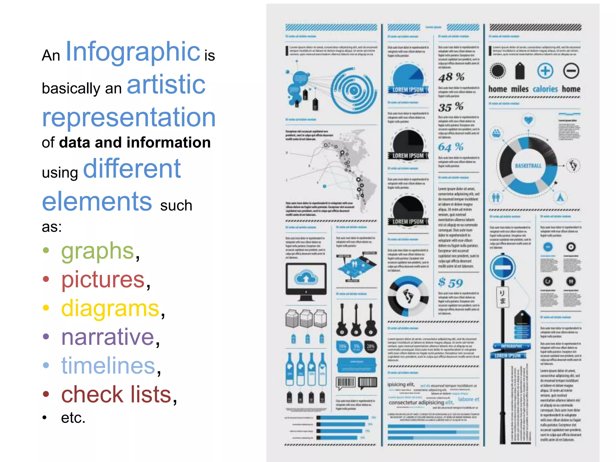 An Infographicis
basically an artistic
representation
of data and information
using different
elements such
as:
• graphs,
• pictures,
• diagrams,
• narrative,
• timelines,
• check lists,
• etc.