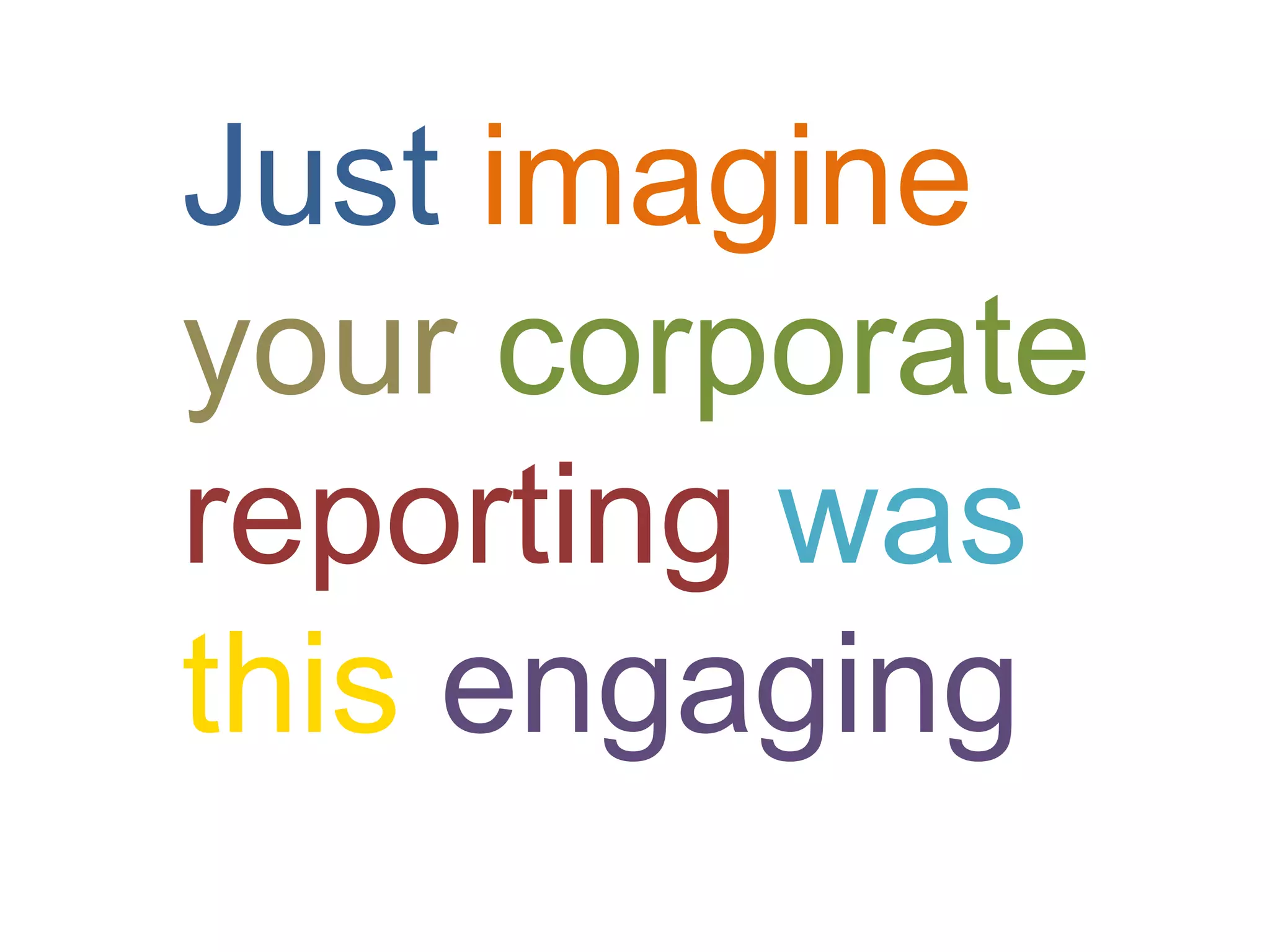 Just imagine
your corporate
reporting was
this engaging