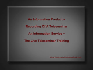 An Information Product =

Recording Of A Teleseminar

  An Information Service =

The Live Teleseminar Training




      ...