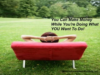 You Can Make Money
While You're Doing What
YOU Want To Do!




     WhatYouKnowIsWorthMoreBook.com
 