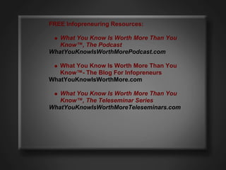 FREE Infopreneuring Resources:

   What You Know Is Worth More Than You
   Know™, The Podcast
WhatYouKnowIsWorthMorePodcas...