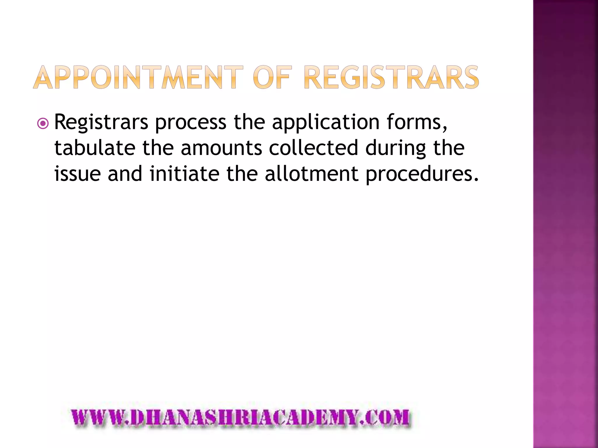  Registrars process the application forms,
tabulate the amounts collected during the
issue and initiate the allotment procedures.
 