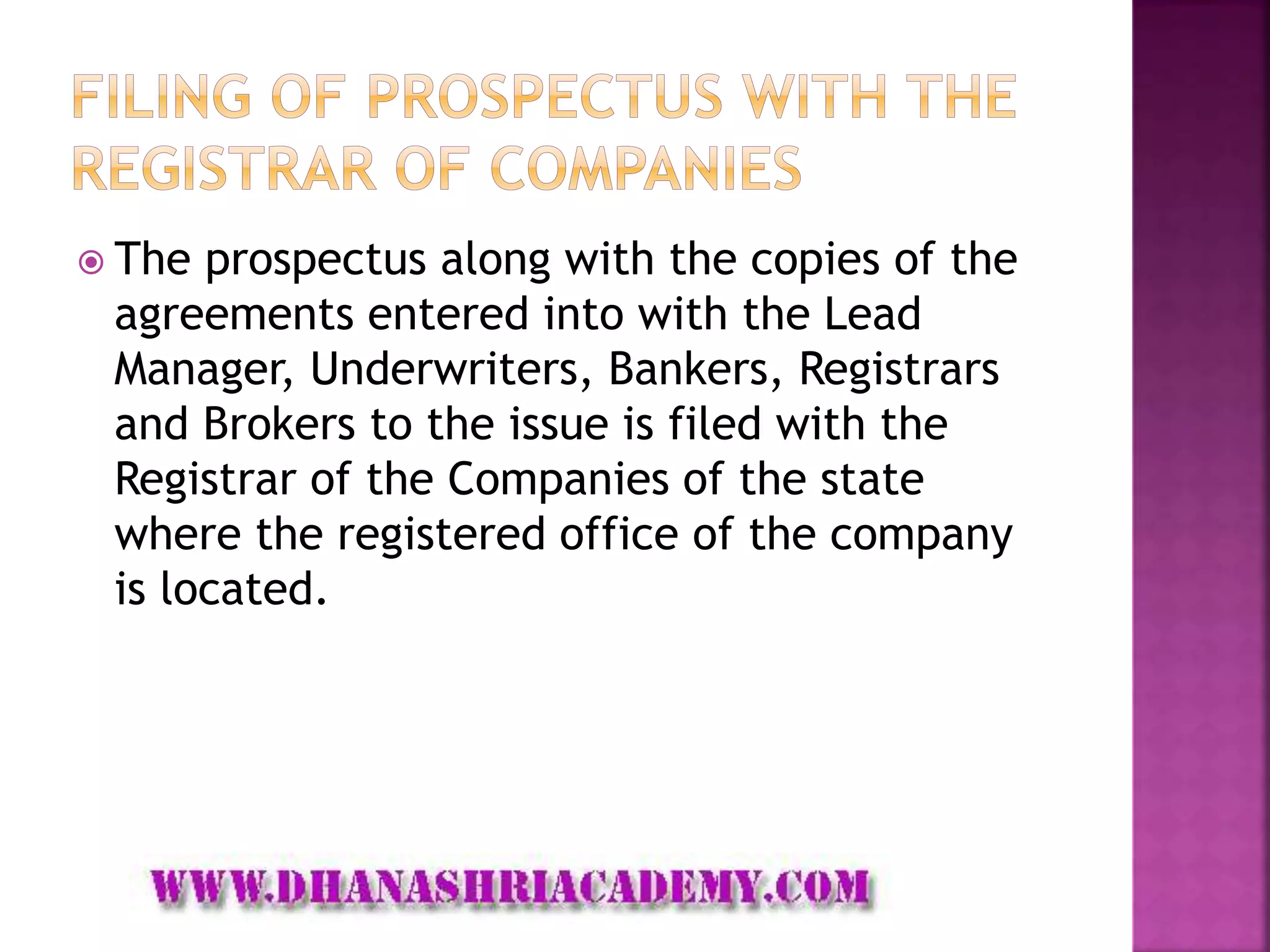  The prospectus along with the copies of the
agreements entered into with the Lead
Manager, Underwriters, Bankers, Registrars
and Brokers to the issue is filed with the
Registrar of the Companies of the state
where the registered office of the company
is located.
 