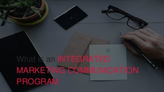 What is an INTEGRATED
MARKETING COMMUNICATION
PROGRAM
 