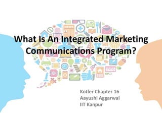 What Is An Integrated Marketing
Communications Program?
Kotler Chapter 16
Aayushi Aggarwal
IIT Kanpur
 