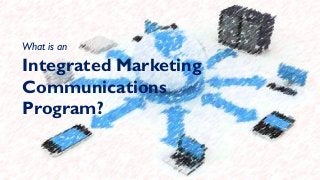 What is an
Integrated Marketing
Communications
Program?
 