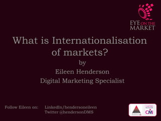 What is Internationalisation of
markets?
by
Eileen Conlan
Marketing Consultancy Services
 