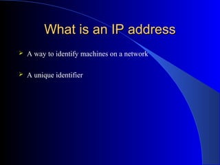 What is an IP addressWhat is an IP address
 A way to identify machines on a network
 A unique identifier
 