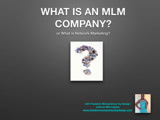 WHAT IS AN MLM
COMPANY?
or What is Network Marketing?
with Freedom Mompreneur by Design
JoAnne Mbonigaba
www.freedommompreneurbydesign.com
 