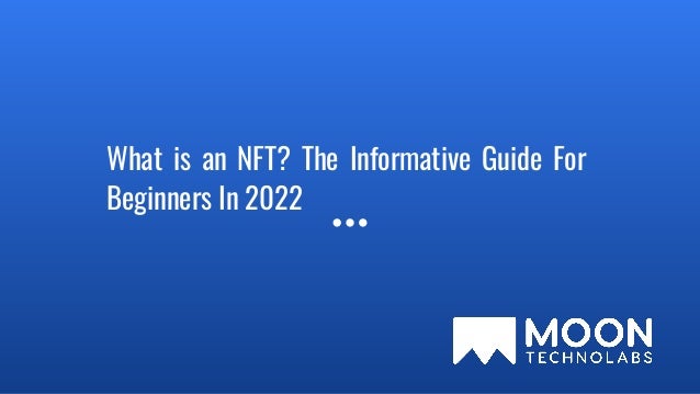 What is an NFT? The Informative Guide For
Beginners In 2022
 