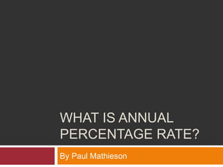 WHAT IS ANNUAL
PERCENTAGE RATE?
By Paul Mathieson
 