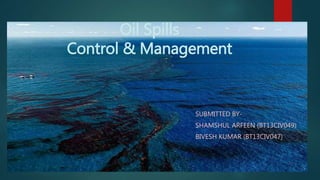 Oil Spills
Control & Management
SUBMITTED BY-
SHAMSHUL ARFEEN (BT13CIV049)
BIVESH KUMAR (BT13CIV047)
 