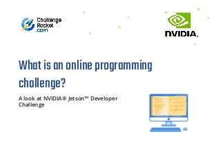 Whatisanonlineprogramming
challenge?
A look at NVIDIA® Jetson™ Developer
Challenge
 