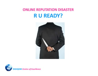 ONLINE REPUTATION DISASTER
                    R U READY?




DIGIQOM Centre of Excellence
 