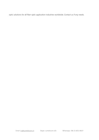 Email: ics@suntelecom.cn Skype: suntelecom.s01 Whatsapp: +86 21 6013 8637
optic solutions for all fiber optic application industries worldwide. Contact us if any needs.
 