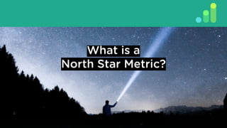 What is a
North Star Metric?
 