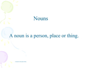 A noun is a person, place or thing.
Nouns
Created by Ruxandra Ghita
 