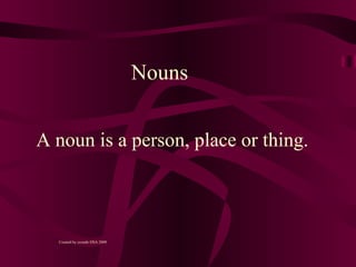 Nouns


A noun is a person, place or thing.



  Created by cconde DSA 2009
 