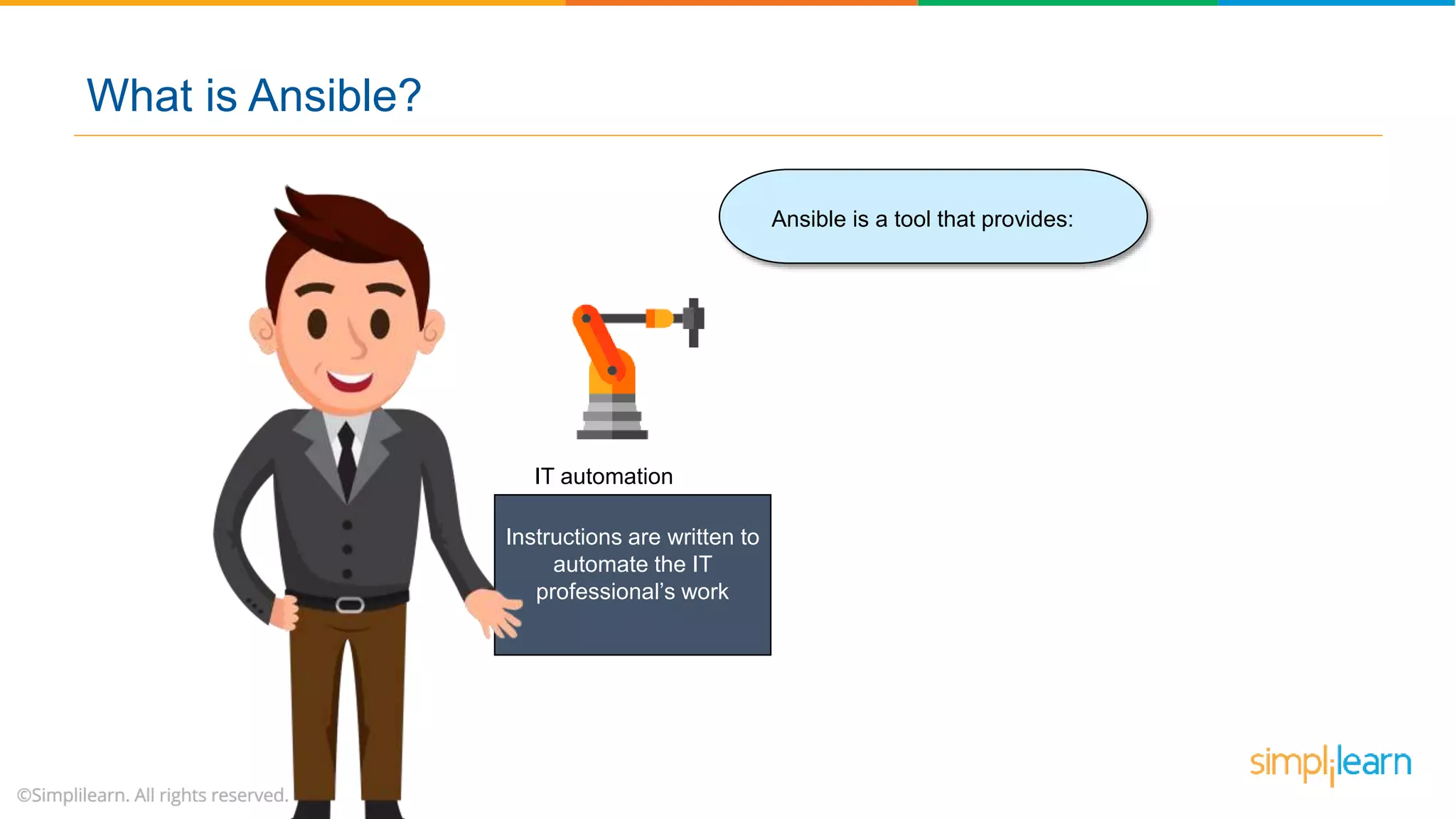IT automation
What is Ansible?
Instructions are written to
automate the IT
professional’s work
Ansible is a tool that provides:
 