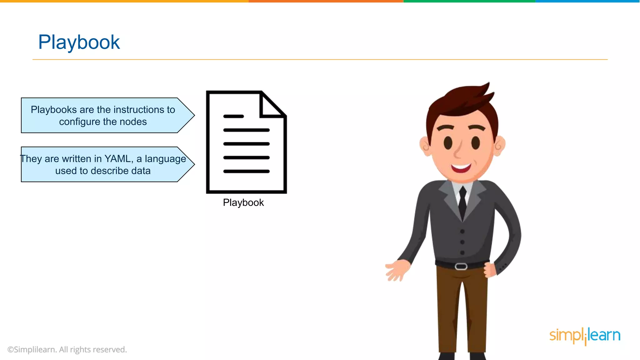Playbook
Playbooks are the instructions to
configure the nodes
They are written in YAML, a language
used to describe data
Playbook
 