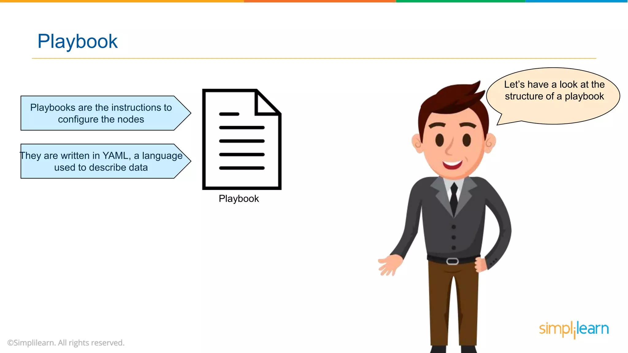 Let’s have a look at the
structure of a playbook
Playbook
Playbooks are the instructions to
configure the nodes
They are written in YAML, a language
used to describe data
Playbook
 