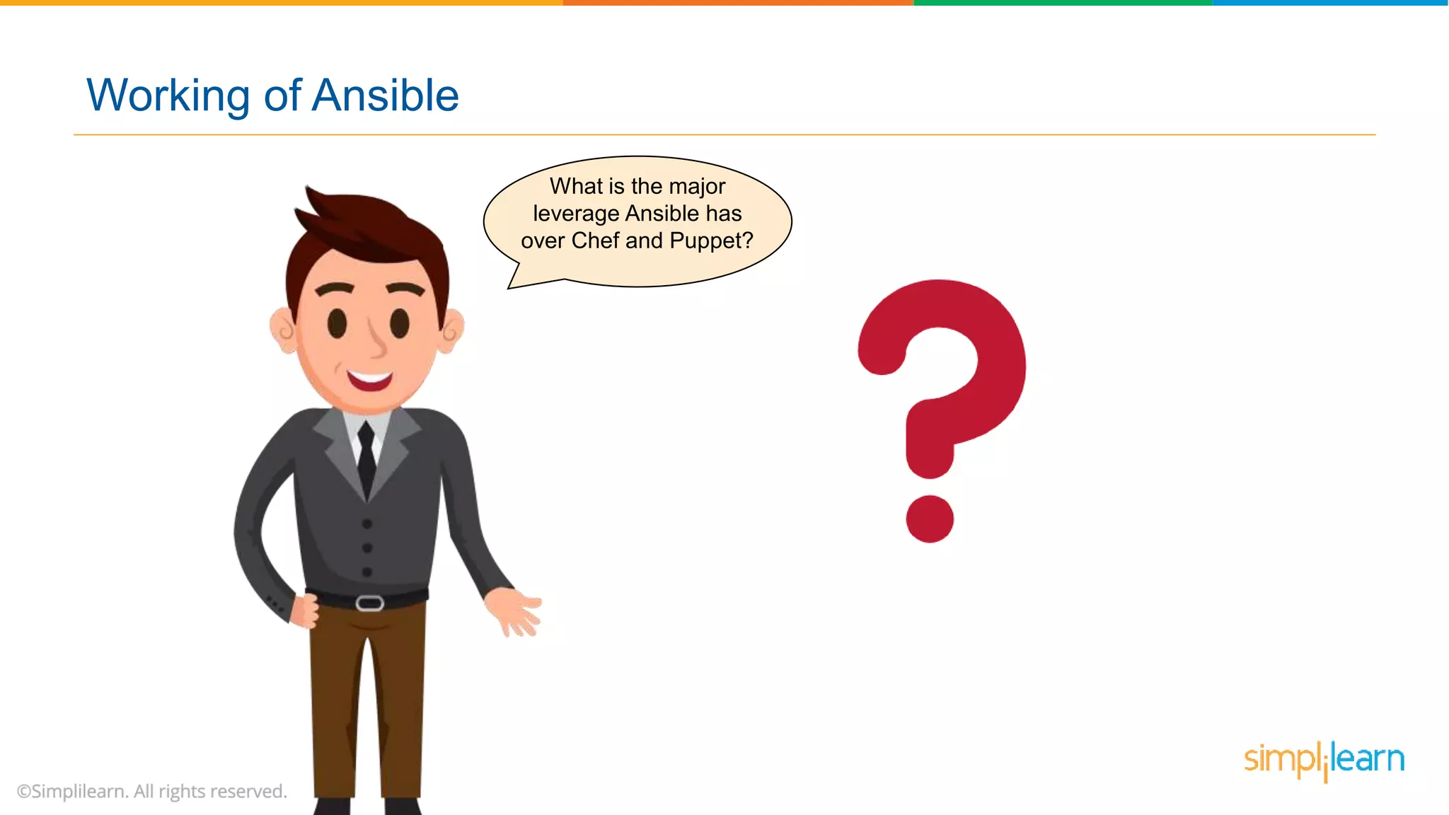Working of Ansible
What is the major
leverage Ansible has
over Chef and Puppet?
 