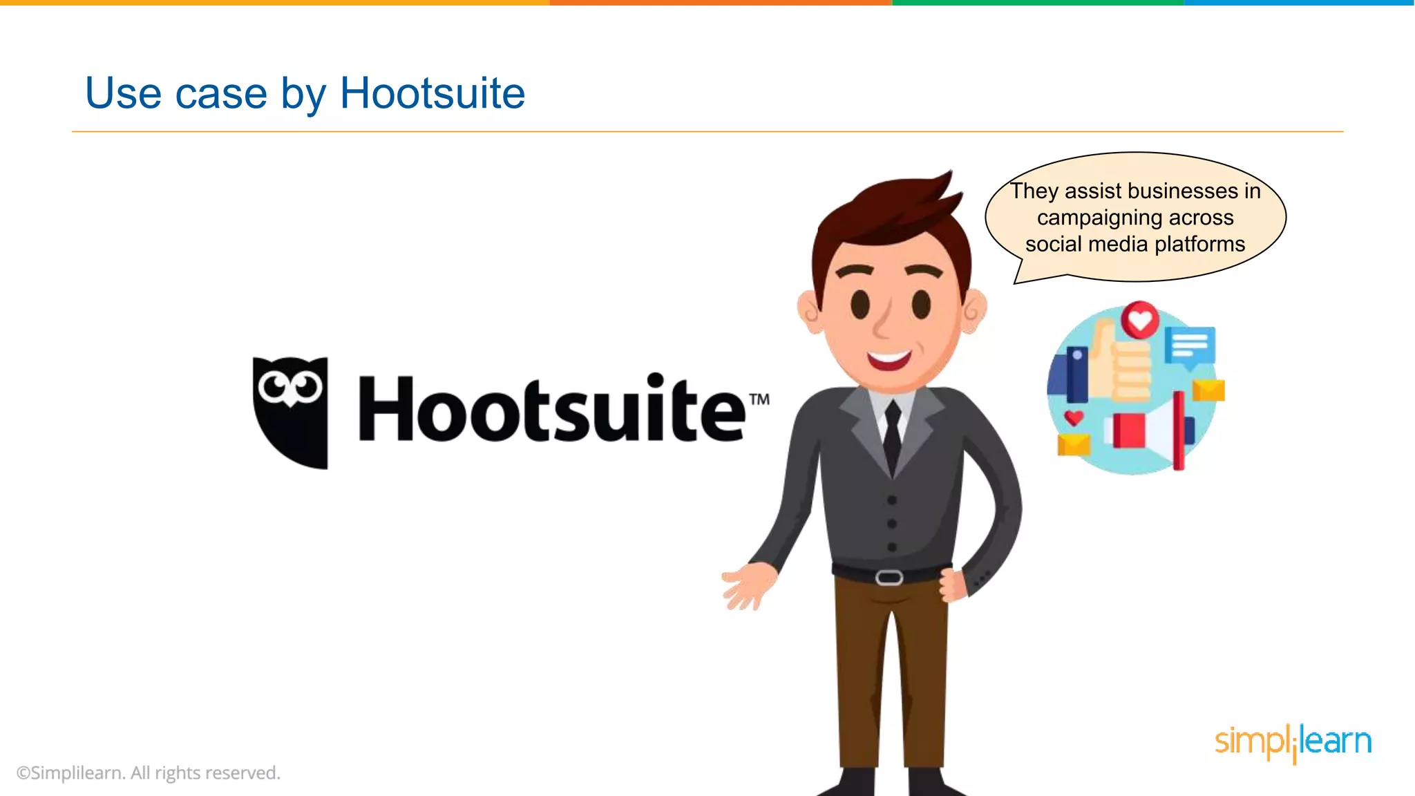 They assist businesses in
campaigning across
social media platforms
Use case by Hootsuite
 