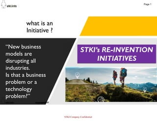 7
what is an
Initiative ?
“New business
models are
disrupting all
industries.
Is that a business
problem or a
technology
problem?”
Page 1
STKI Company Confidential
 