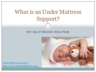 BY MATTRESS HELPER
What is an Under Mattress
Support?
Under Mattress Support
http://www.mattresshelper.com/
 