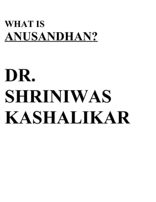 WHAT IS
ANUSANDHAN?


DR.
SHRINIWAS
KASHALIKAR
 