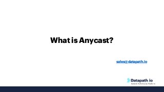 Network Performance Platform
What is Anycast?
sales@datapath.io
 
