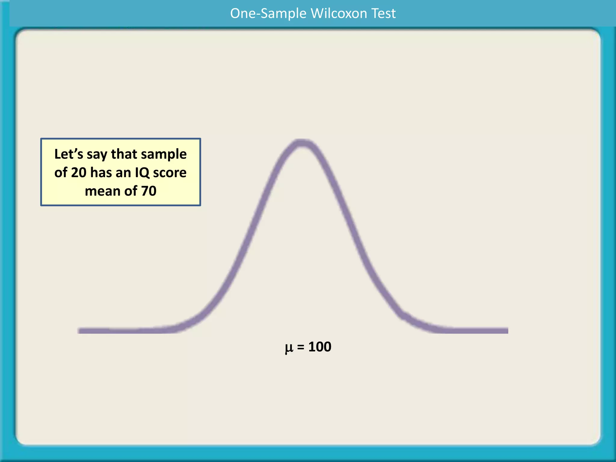 Let’s say that sample
of 20 has an IQ score
mean of 70
m = 100
One-Sample Wilcoxon Test
 