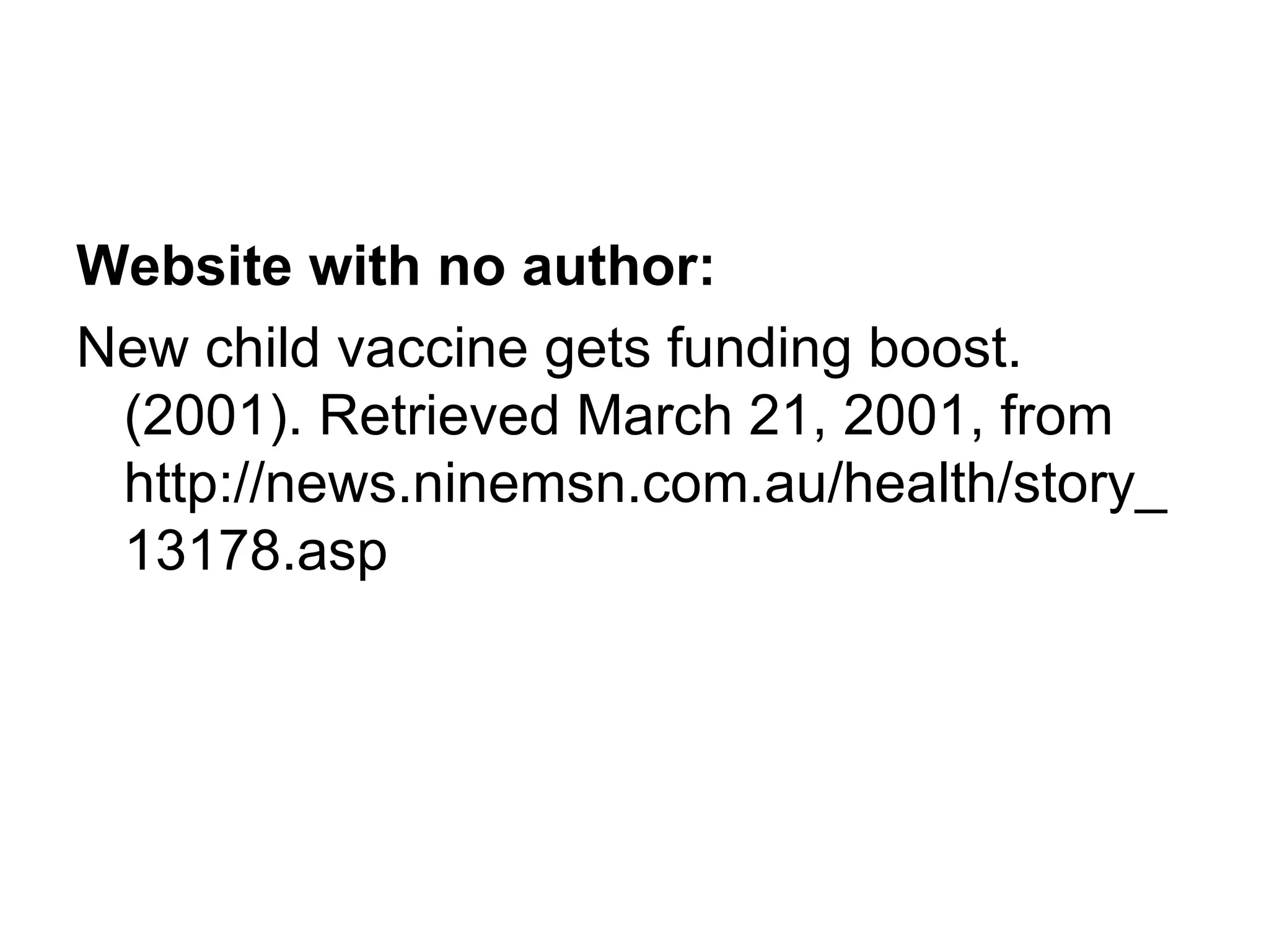 Website with no author: New child vaccine gets funding boost. (2001). Retrieved March 21, 2001, from http://news.ninemsn.com.au/health/story_13178.asp  