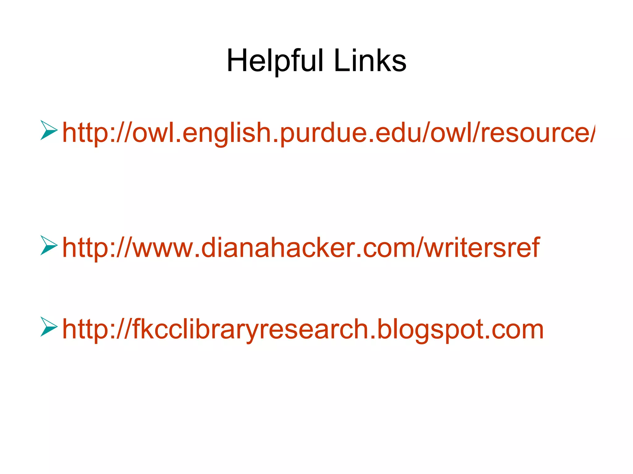 Helpful Links http://owl.english.purdue.edu/owl/resource/560/01/   http://www.dianahacker.com/writersref   http://fkcclibraryresearch.blogspot.com 