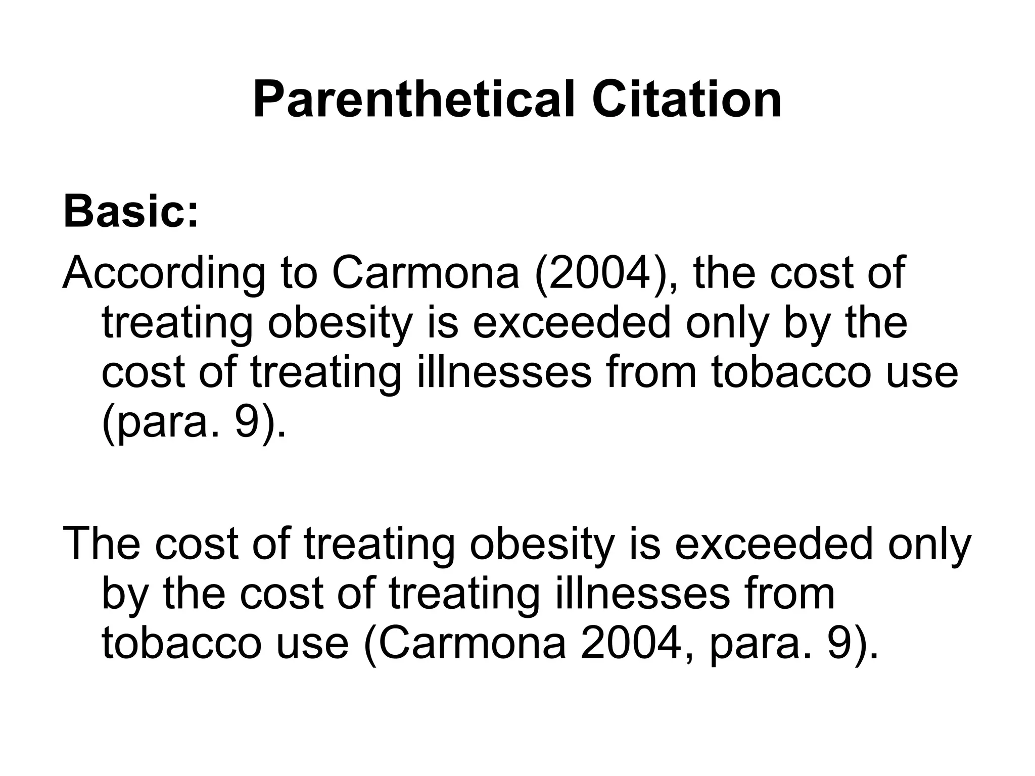 Parenthetical Citation Basic: According to Carmona (2004), the cost of treating obesity is exceeded only by the cost of treating illnesses from tobacco use (para. 9). The cost of treating obesity is exceeded only by the cost of treating illnesses from tobacco use (Carmona 2004, para. 9). 