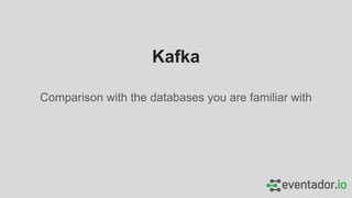 Kafka
Comparison with the databases you are familiar with
 