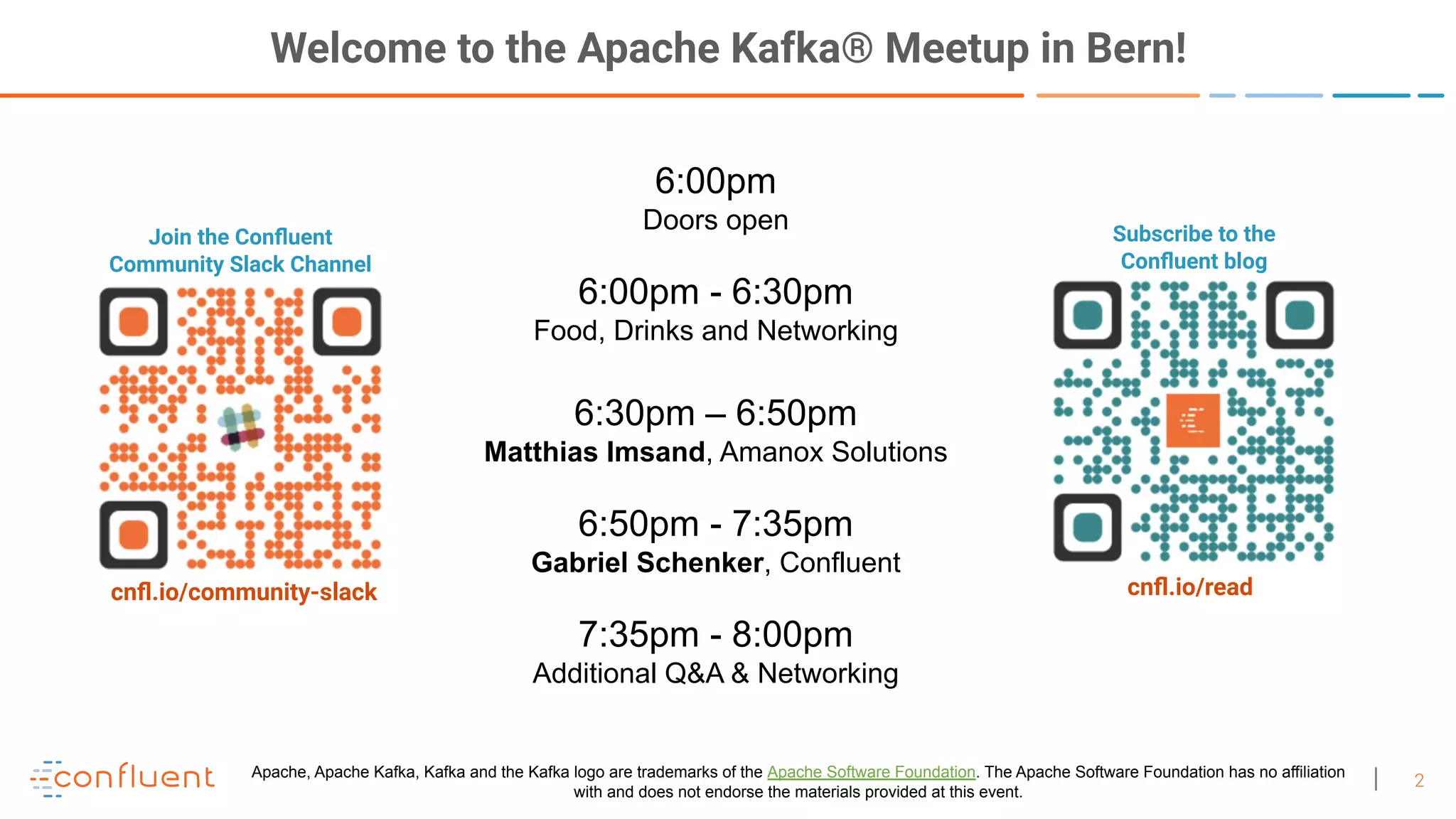 2 Join the Conﬂuent Community Slack Channel Subscribe to the Conﬂuent blog cnﬂ.io/community-slack cnﬂ.io/read Welcome to the Apache Kafka® Meetup in Bern! 6:00pm Doors open 6:00pm - 6:30pm Food, Drinks and Networking 6:30pm – 6:50pm Matthias Imsand, Amanox Solutions 6:50pm - 7:35pm Gabriel Schenker, Confluent 7:35pm - 8:00pm Additional Q&A & Networking Apache, Apache Kafka, Kafka and the Kafka logo are trademarks of the Apache Software Foundation. The Apache Software Foundation has no affiliation with and does not endorse the materials provided at this event. 