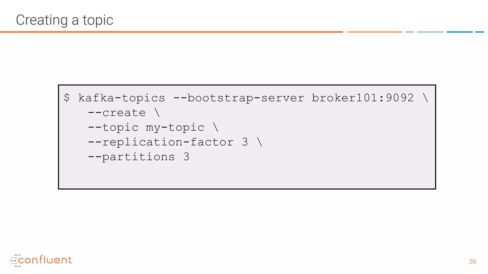 2626 Creating a topic $ kafka-topics --bootstrap-server broker101:9092 --create --topic my-topic --replication-factor 3 --partitions 3 