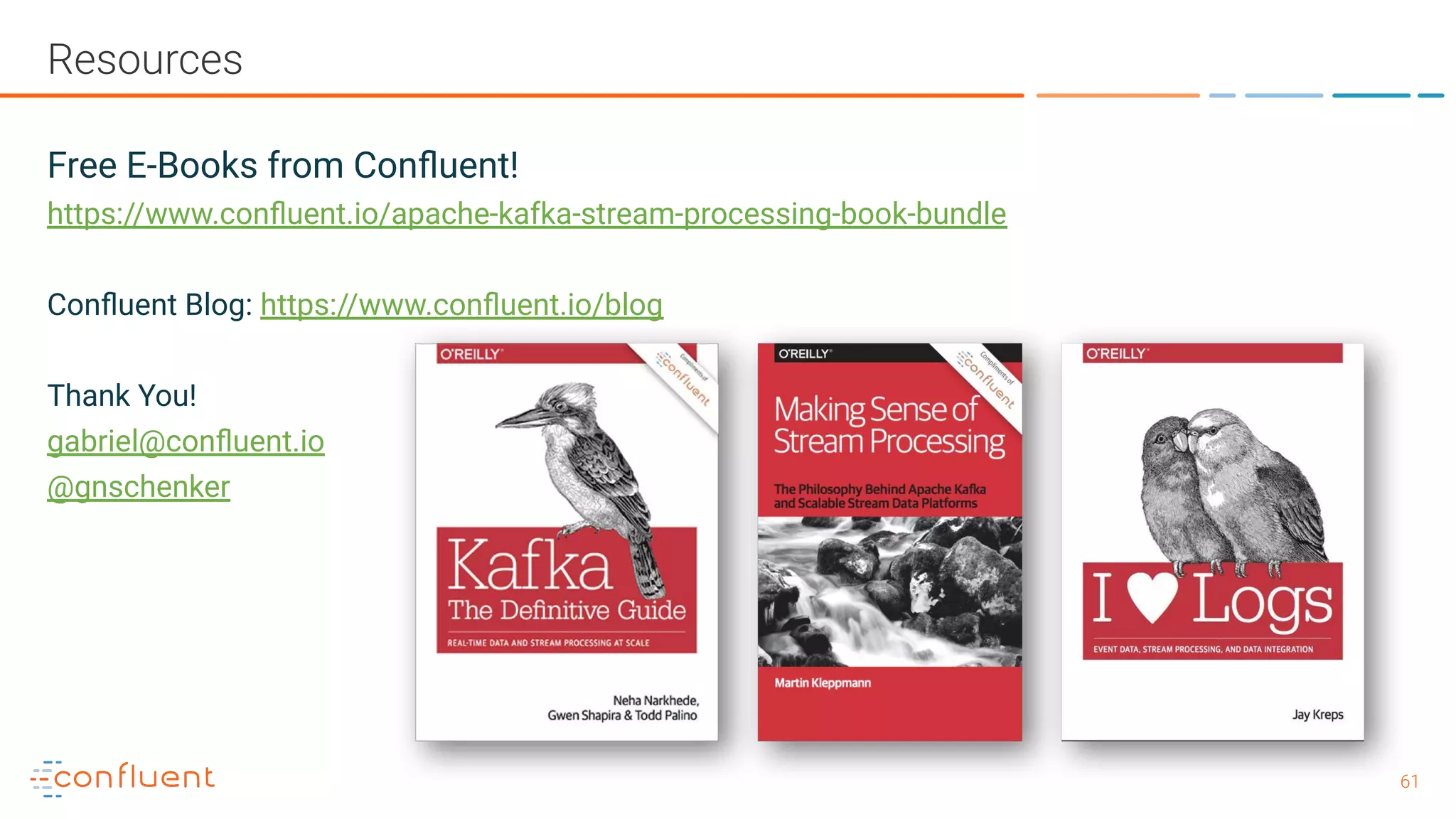 6161 Resources Free E-Books from Conﬂuent! https://www.conﬂuent.io/apache-kafka-stream-processing-book-bundle Conﬂuent Blog: https://www.conﬂuent.io/blog Thank You! gabriel@conﬂuent.io @gnschenker 
