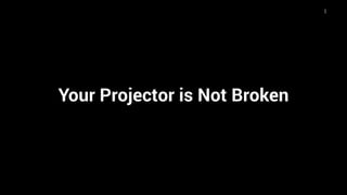 1
Your Projector is Not Broken
 